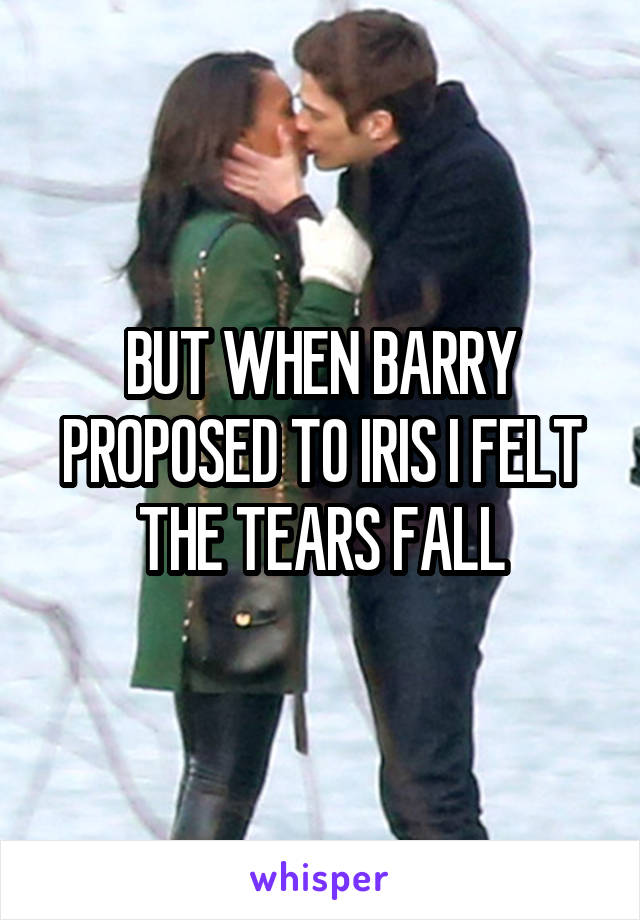 BUT WHEN BARRY PROPOSED TO IRIS I FELT THE TEARS FALL