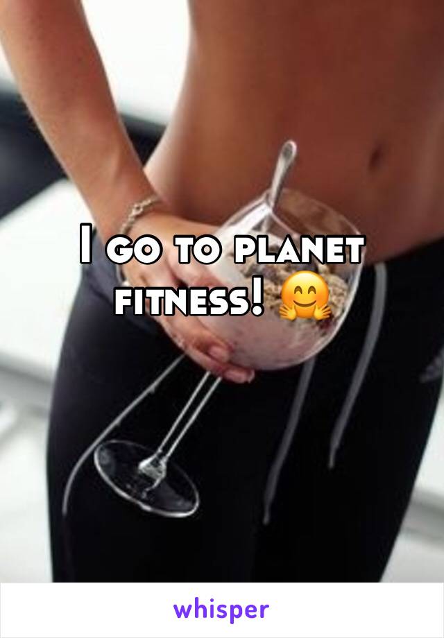 I go to planet fitness! 🤗