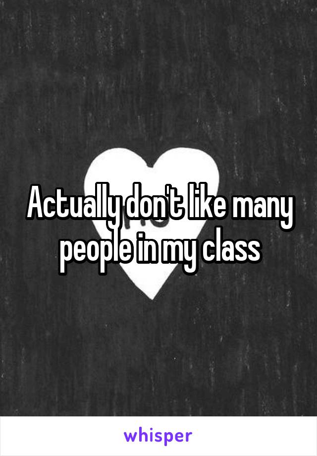 Actually don't like many people in my class