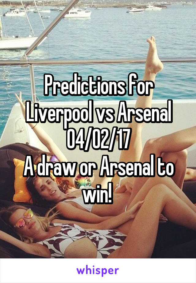 Predictions for Liverpool vs Arsenal 04/02/17
A draw or Arsenal to win! 