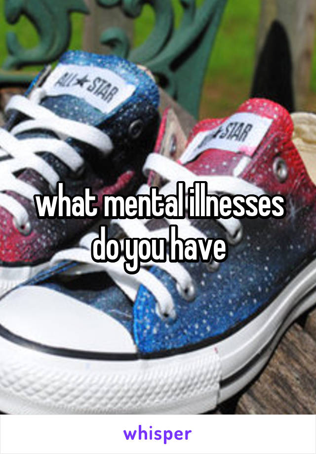 what mental illnesses do you have