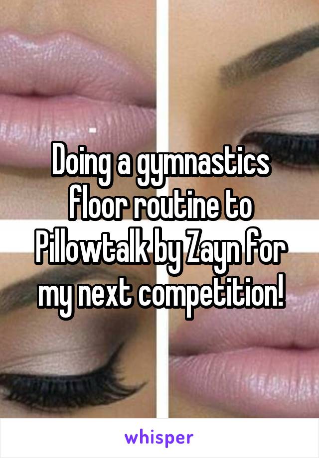 Doing a gymnastics floor routine to Pillowtalk by Zayn for my next competition!