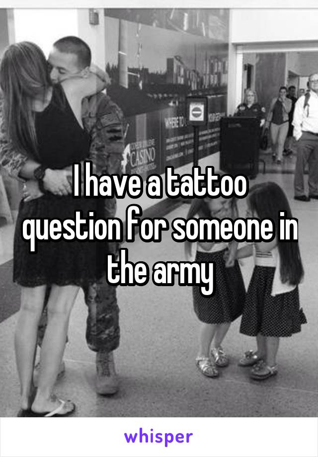 I have a tattoo question for someone in the army