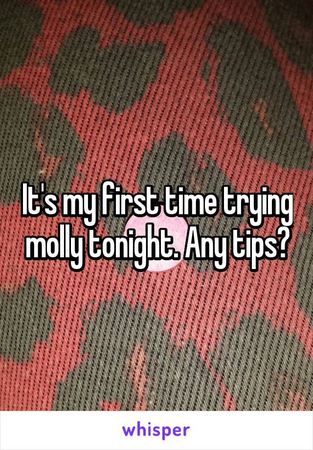 It's my first time trying molly tonight. Any tips?