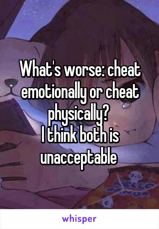 What's worse: cheat emotionally or cheat physically? 
I think both is unacceptable 