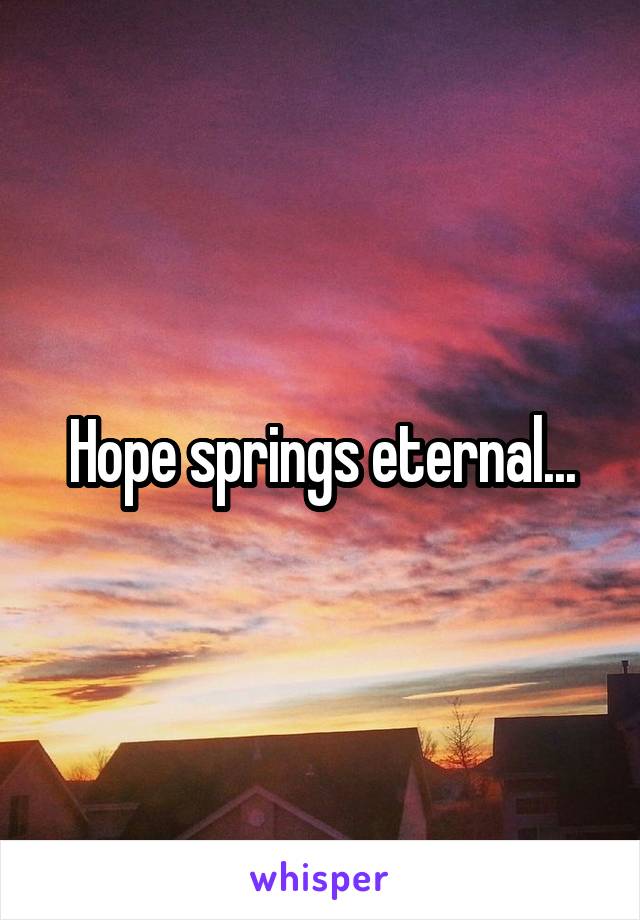 Hope springs eternal...