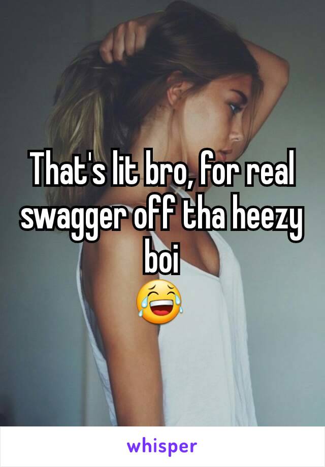 That's lit bro, for real swagger off tha heezy boi
😂 