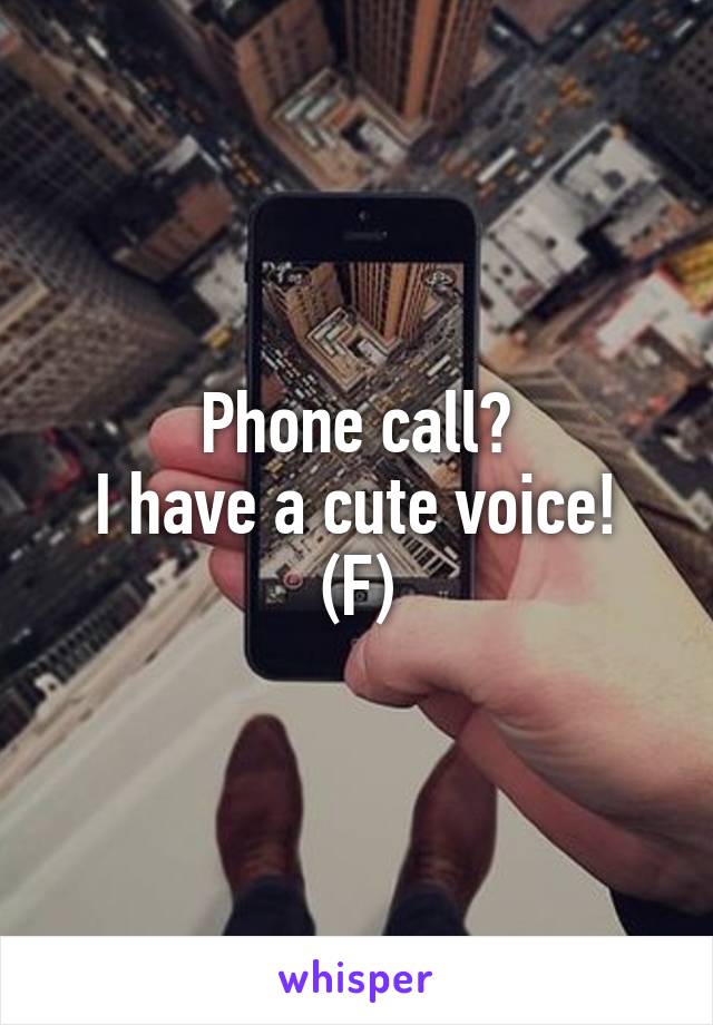 Phone call?
I have a cute voice!
(F)