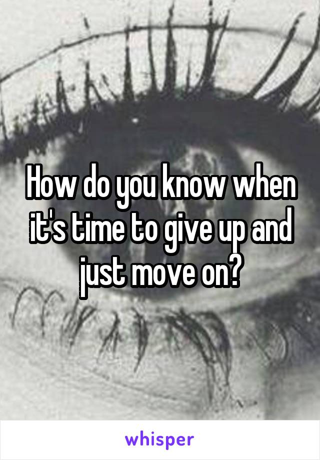How do you know when it's time to give up and just move on?