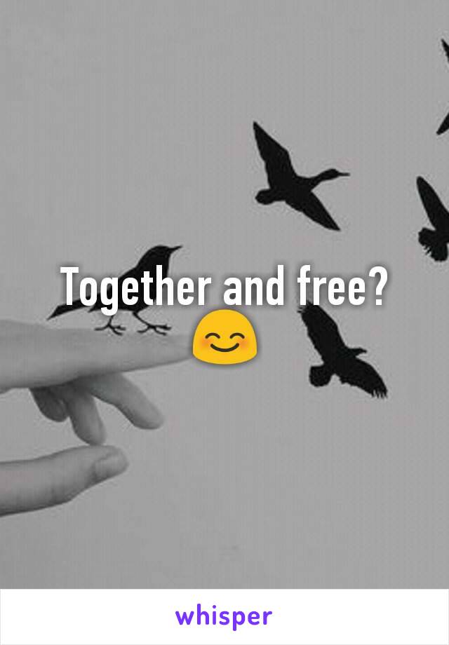 Together and free?
😊