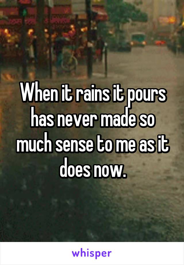 When it rains it pours has never made so much sense to me as it does now.