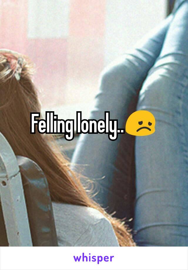 Felling lonely..😞
