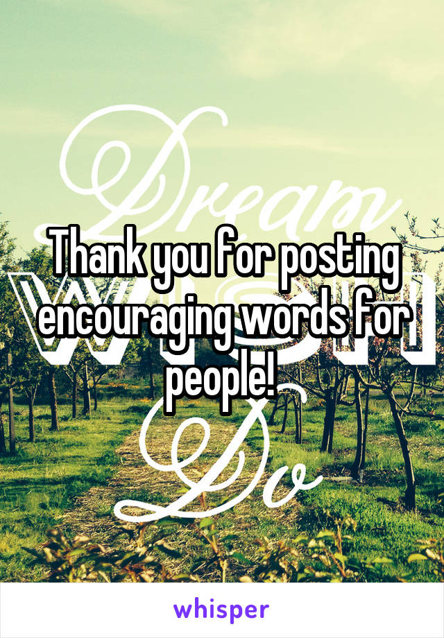 Thank you for posting encouraging words for people! 