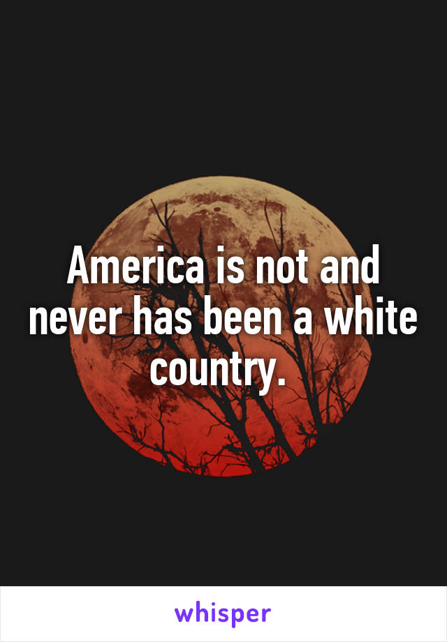 America is not and never has been a white country. 