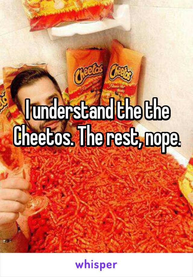 I understand the the Cheetos. The rest, nope. 