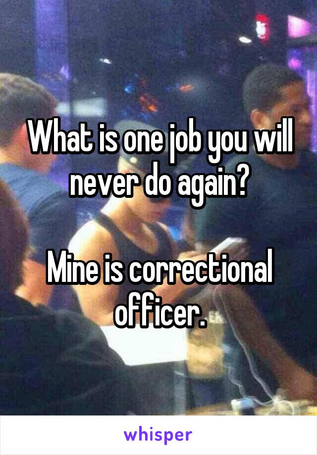 What is one job you will never do again?

Mine is correctional officer.