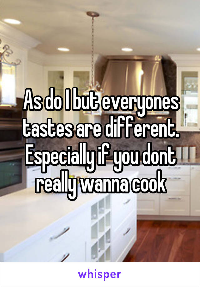 As do I but everyones tastes are different. Especially if you dont really wanna cook