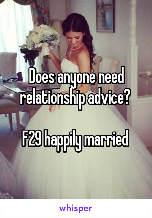 Does anyone need relationship advice? 

F29 happily married 