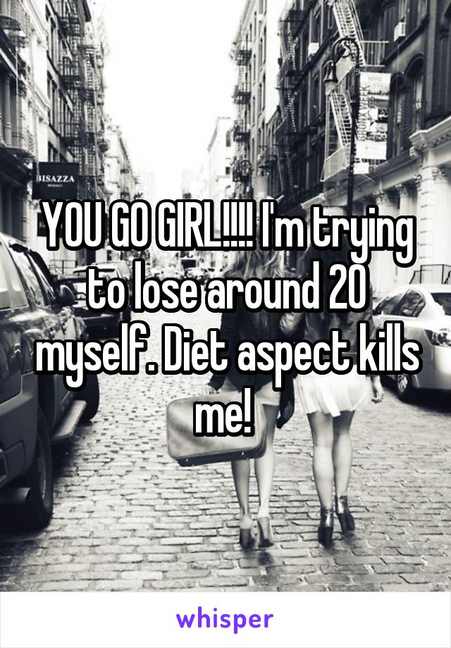 YOU GO GIRL!!!! I'm trying to lose around 20 myself. Diet aspect kills me! 