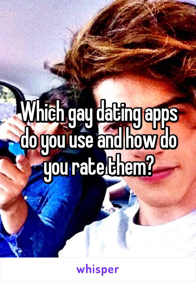 Which gay dating apps do you use and how do you rate them?
