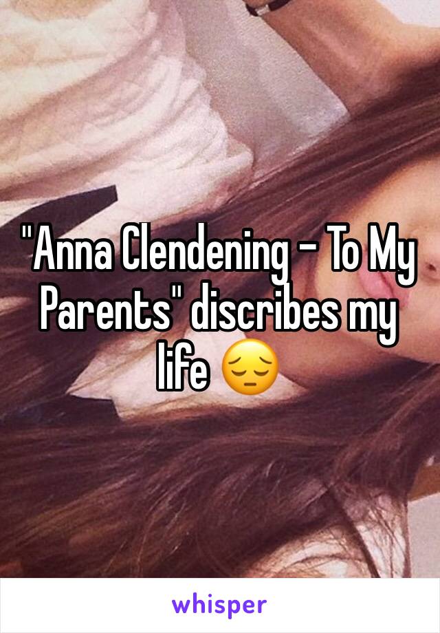 "Anna Clendening - To My Parents" discribes my life 😔