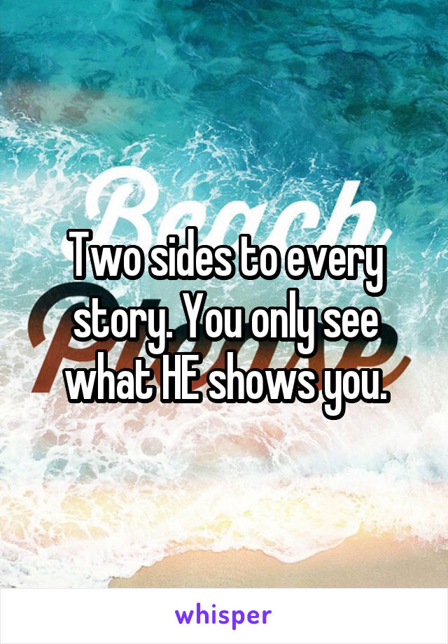 Two sides to every story. You only see what HE shows you.