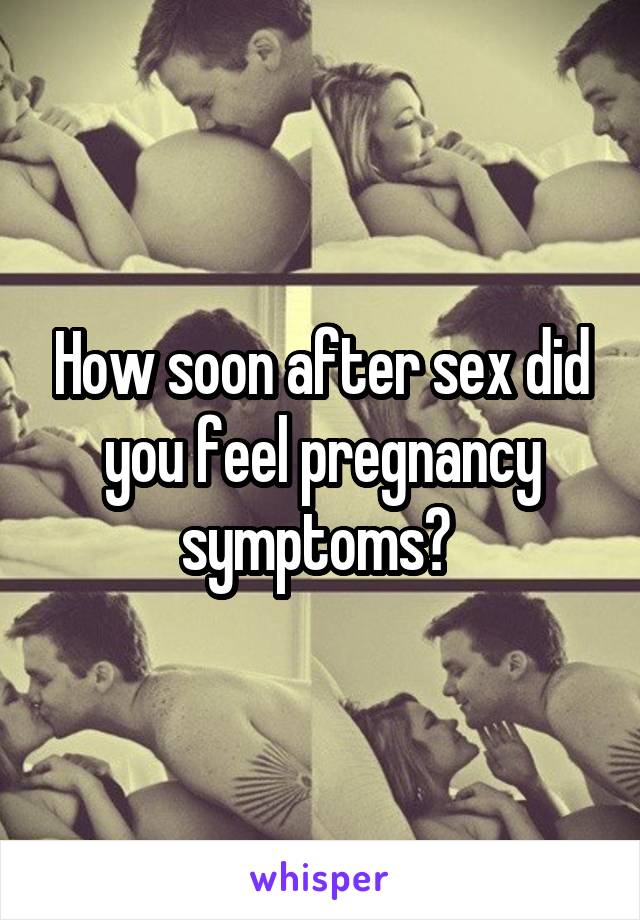 How soon after sex did you feel pregnancy symptoms? 