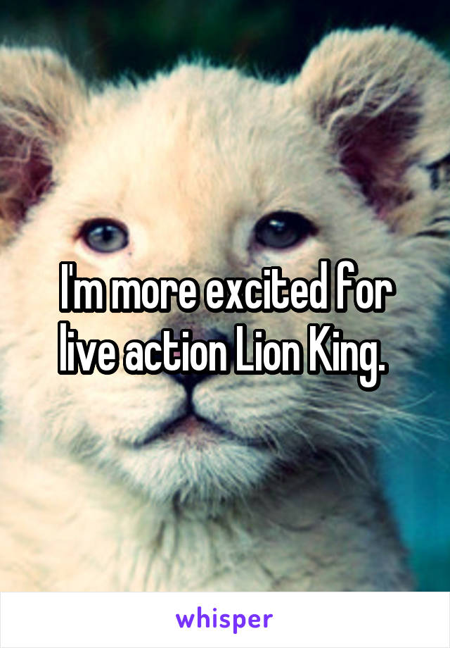 I'm more excited for live action Lion King. 