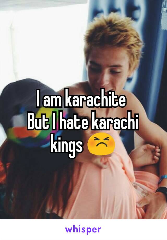 I am karachite 
But I hate karachi kings 😣