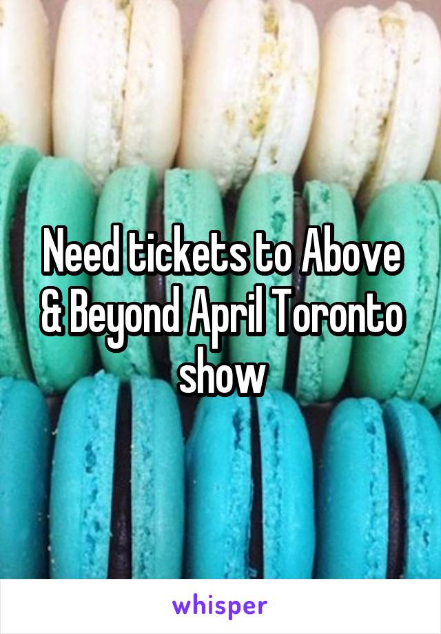 Need tickets to Above & Beyond April Toronto show