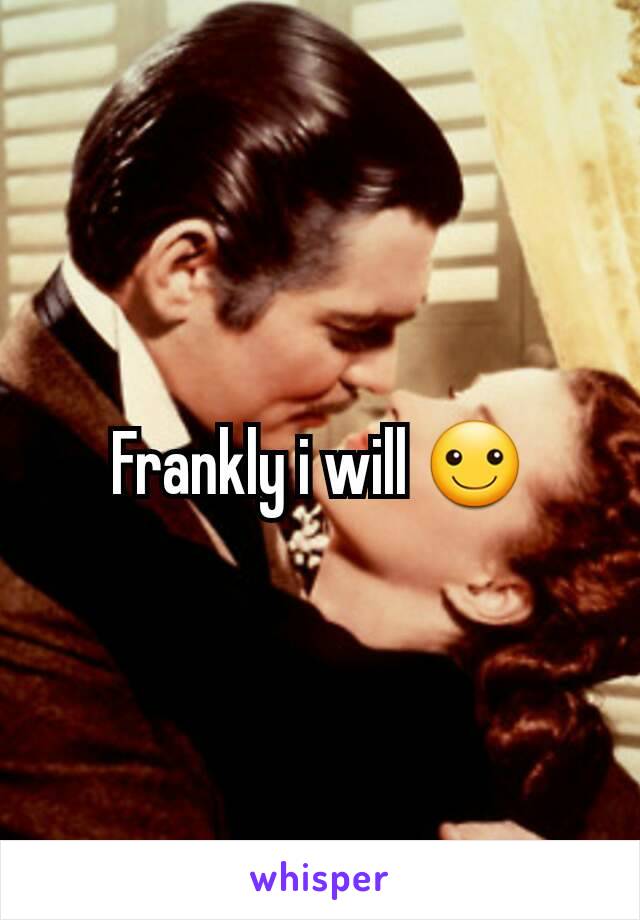 Frankly i will ☺