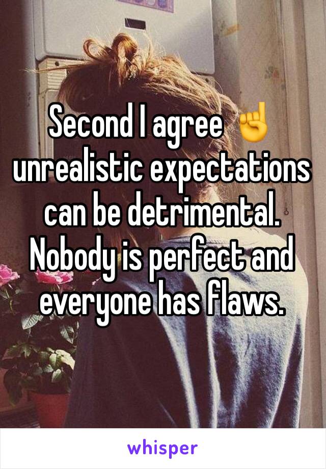 Second I agree ☝️ unrealistic expectations can be detrimental. Nobody is perfect and everyone has flaws.