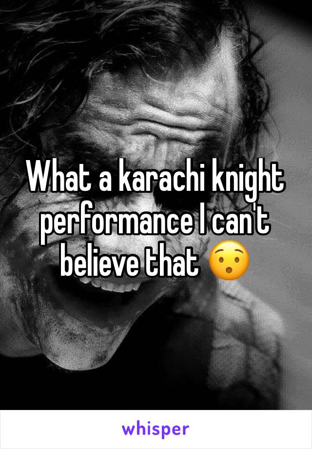 What a karachi knight performance I can't believe that 😯
