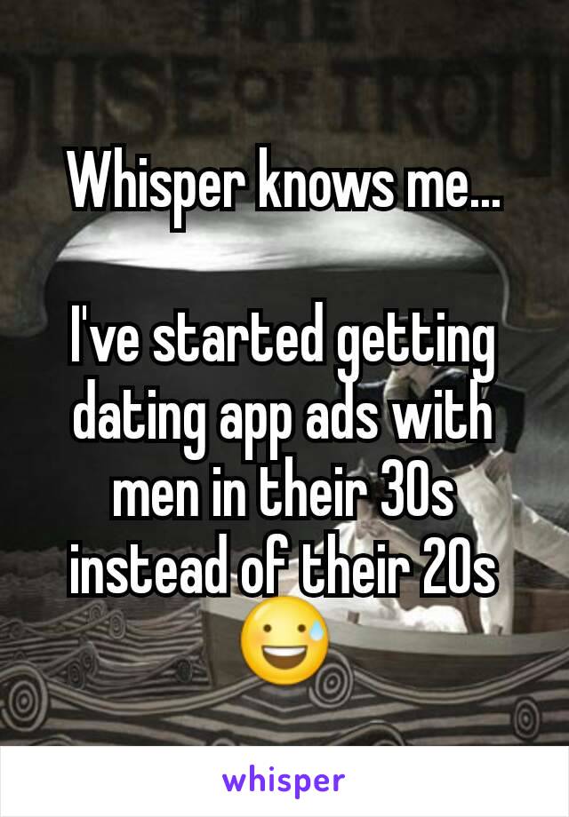 Whisper knows me...

I've started getting dating app ads with men in their 30s instead of their 20s 😅