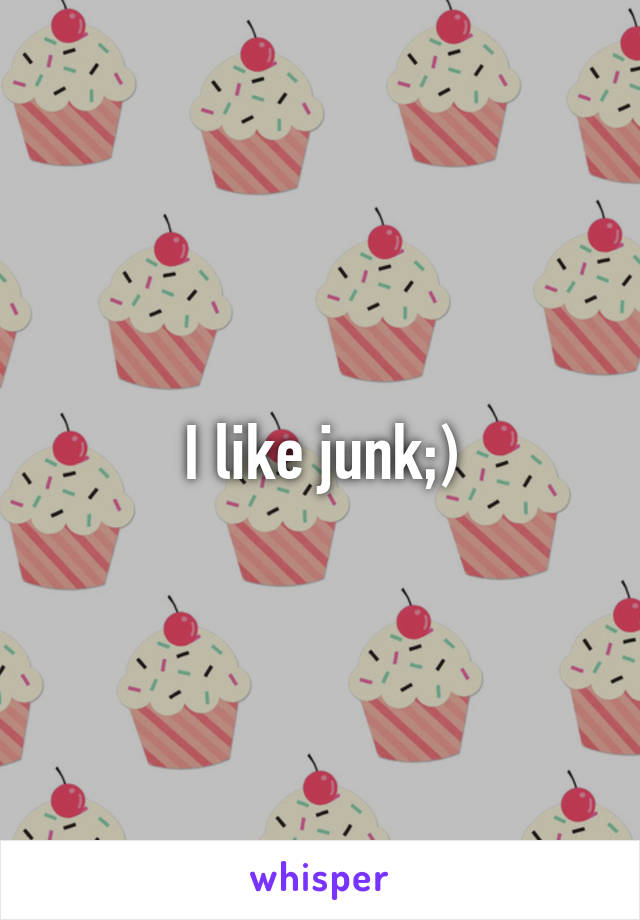 I like junk;)