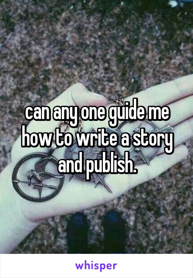 can any one guide me how to write a story and publish.