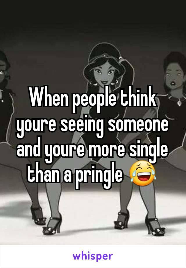 When people think youre seeing someone and youre more single than a pringle 😂