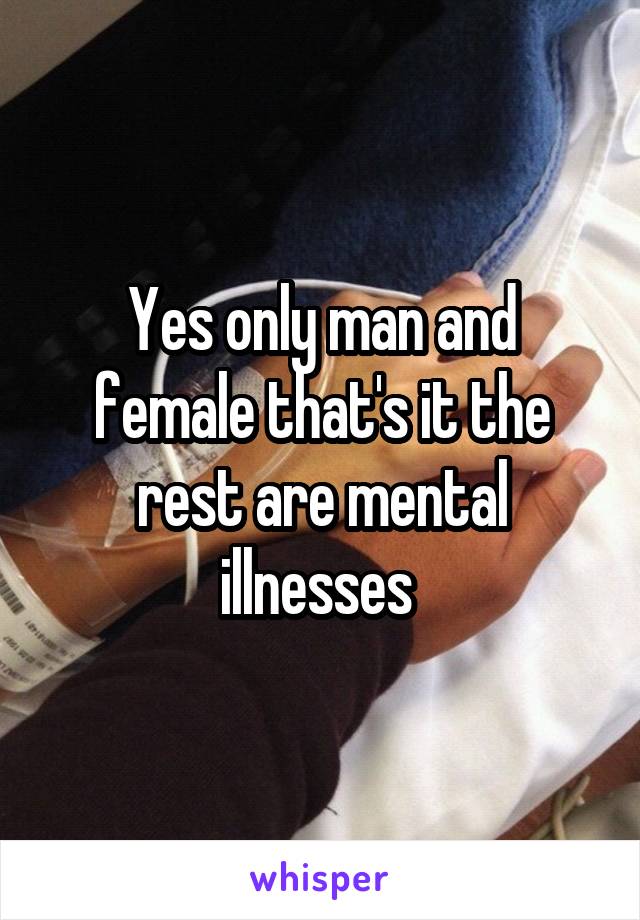 Yes only man and female that's it the rest are mental illnesses 