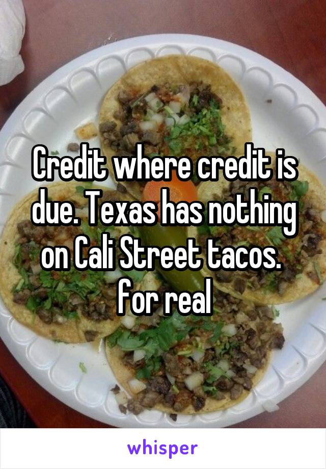 Credit where credit is due. Texas has nothing on Cali Street tacos.  for real