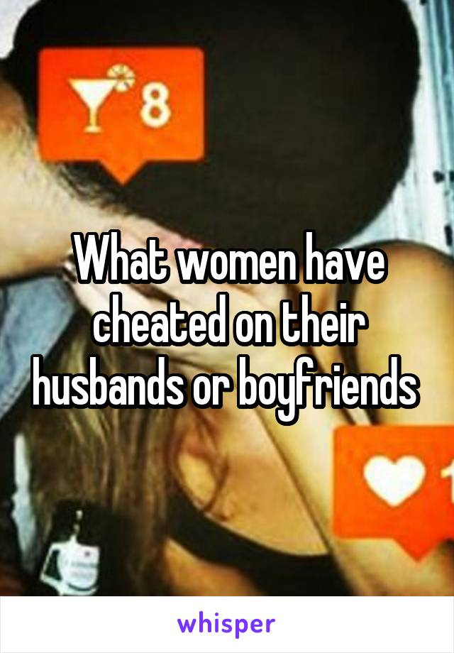 What women have cheated on their husbands or boyfriends 