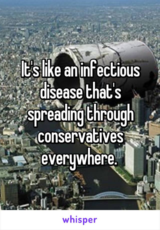 It's like an infectious disease that's spreading through conservatives everywhere. 