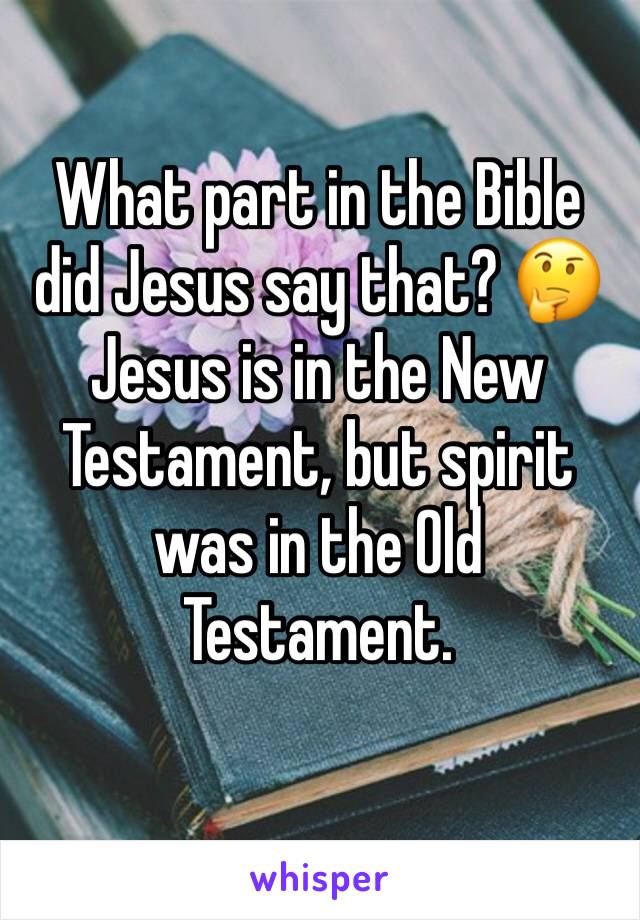 What part in the Bible did Jesus say that? 🤔 Jesus is in the New Testament, but spirit was in the Old Testament. 