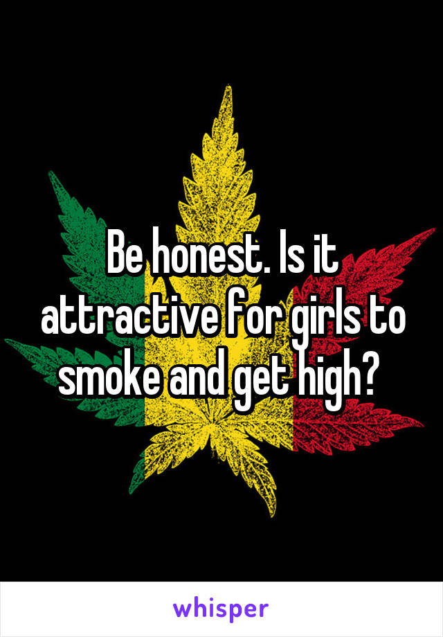 Be honest. Is it attractive for girls to smoke and get high? 