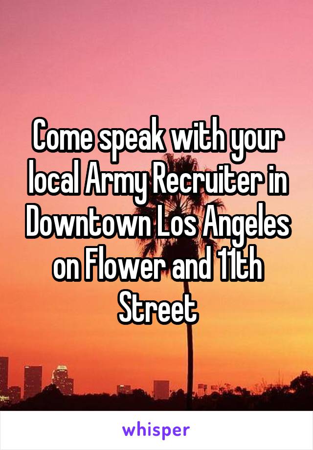 Come speak with your local Army Recruiter in Downtown Los Angeles on Flower and 11th Street