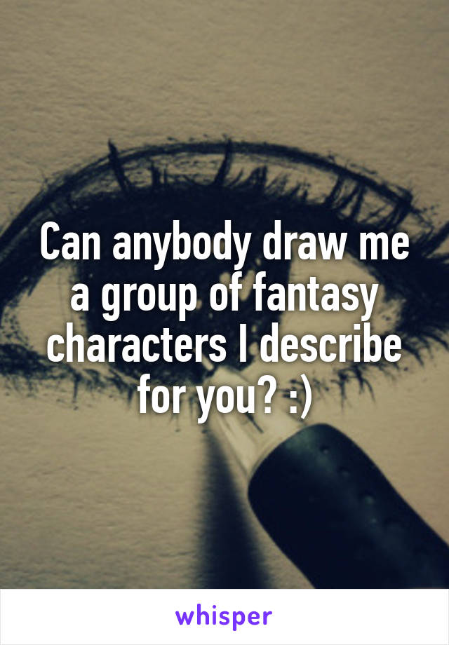 Can anybody draw me a group of fantasy characters I describe for you? :)