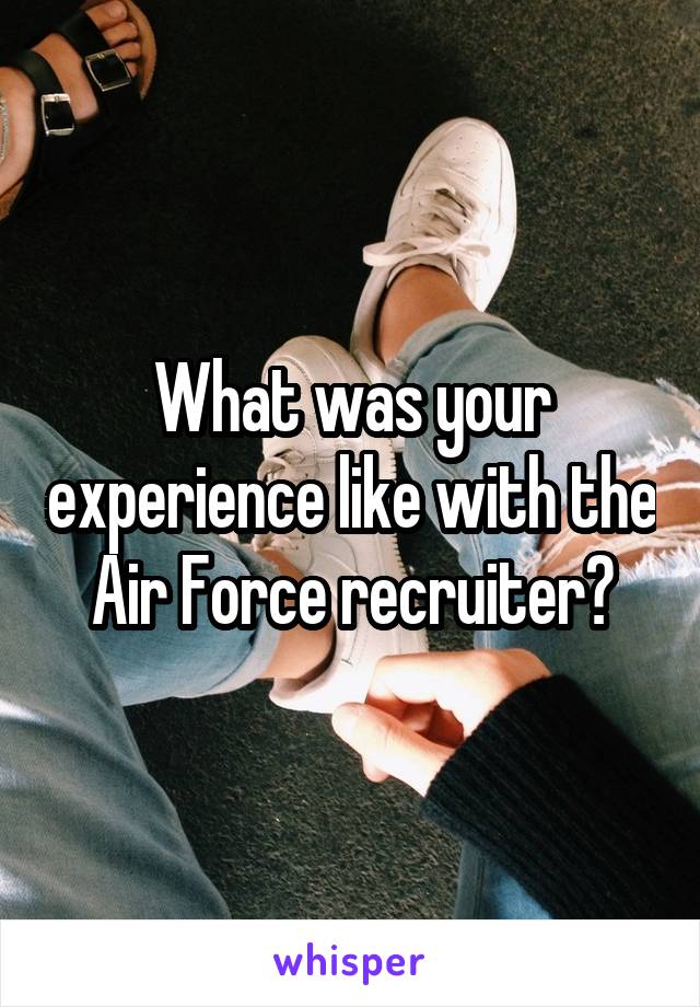 What was your experience like with the Air Force recruiter?