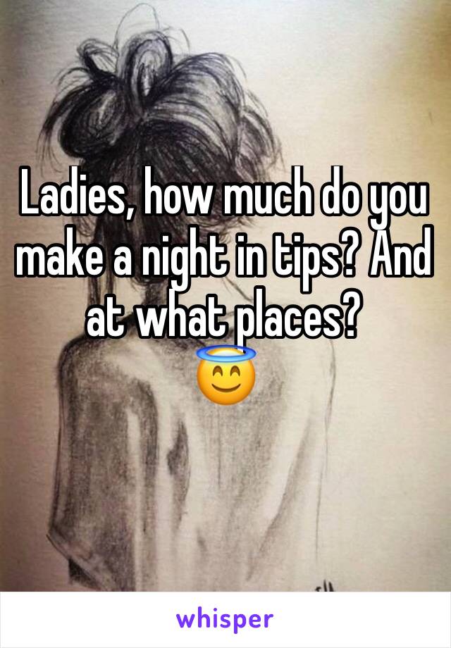 Ladies, how much do you make a night in tips? And at what places? 
😇