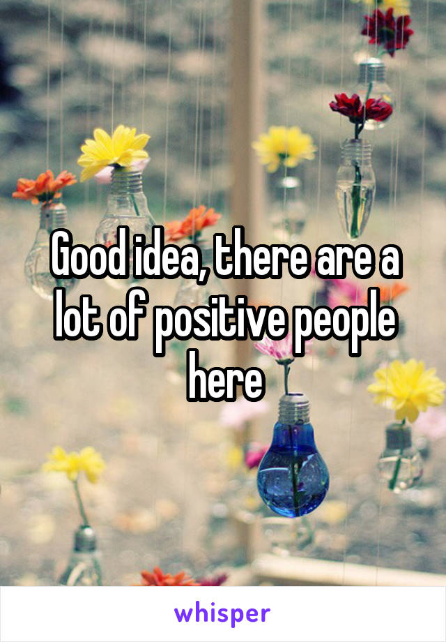 Good idea, there are a lot of positive people here