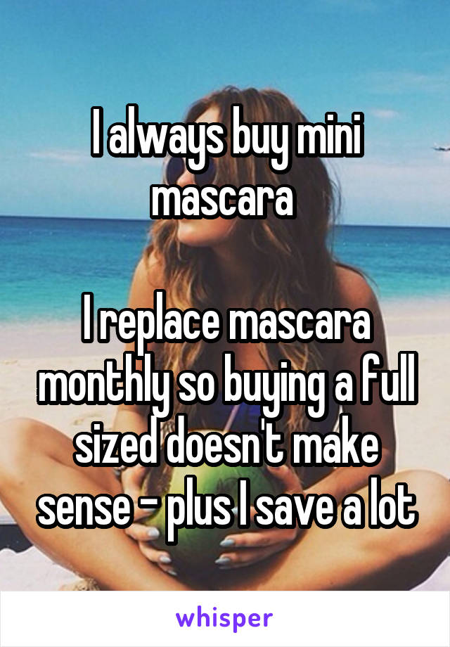 I always buy mini mascara 

I replace mascara monthly so buying a full sized doesn't make sense - plus I save a lot