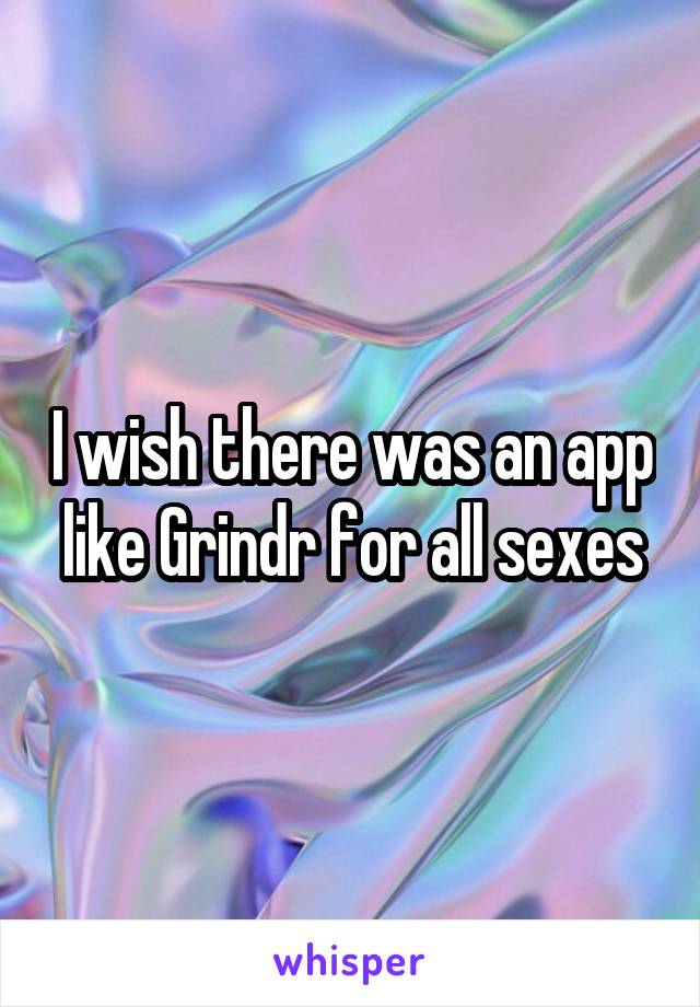 I wish there was an app like Grindr for all sexes